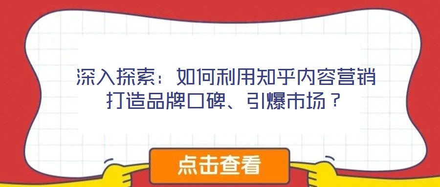 深入探索：如何利用知乎內(nèi)容營銷打造品牌口碑、引爆市場？
