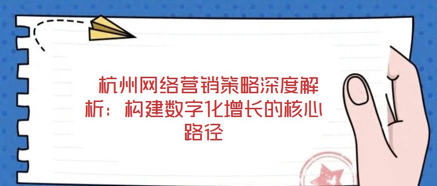 杭州網(wǎng)絡(luò)營銷策略深度解析:構(gòu)建數(shù)字化增長的核心路徑