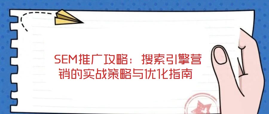 SEM推廣攻略:搜索引擎營(yíng)銷的實(shí)戰(zhàn)策略與優(yōu)化指南