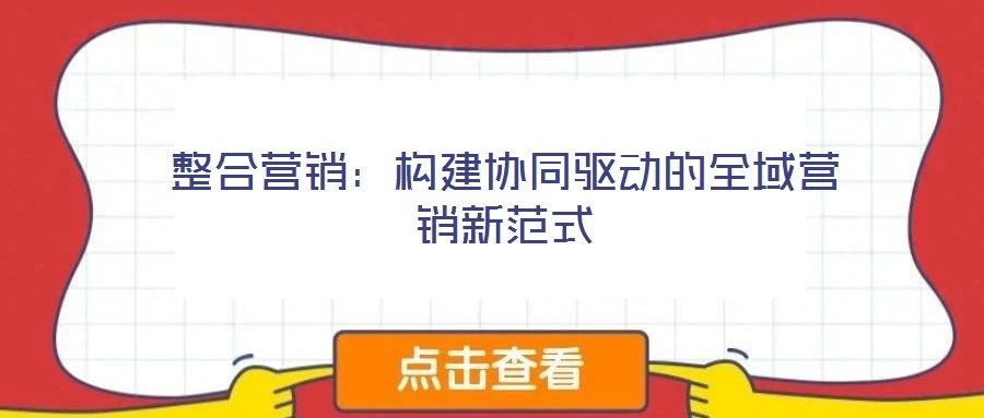 整合營銷：構(gòu)建協(xié)同驅(qū)動(dòng)的全域營銷新范式