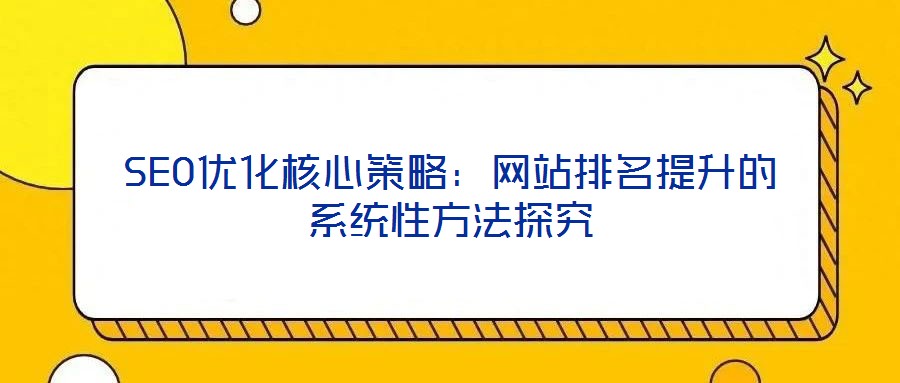 SEO優(yōu)化核心策略：網(wǎng)站排名提升的系統(tǒng)性方法探究