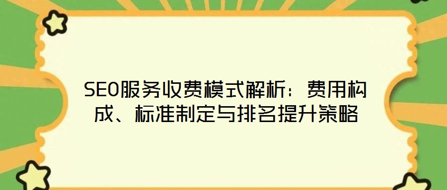 SEO服務收費模式解析：費用構成、標準制定與排名提升策略