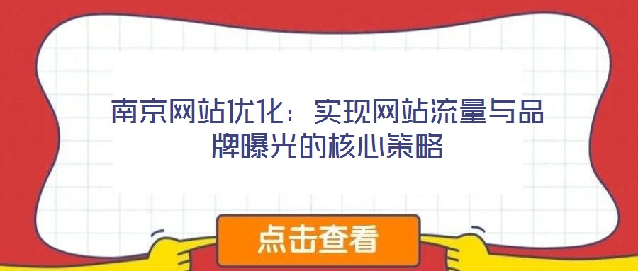 南京網(wǎng)站優(yōu)化：實現(xiàn)網(wǎng)站流量與品牌曝光的核心策略