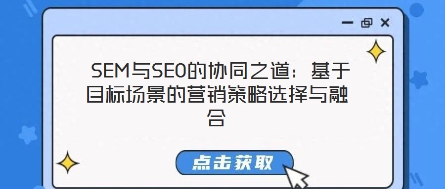  SEM與SEO的協(xié)同之道：基于目標(biāo)場(chǎng)景的營(yíng)銷策略選擇與融合
