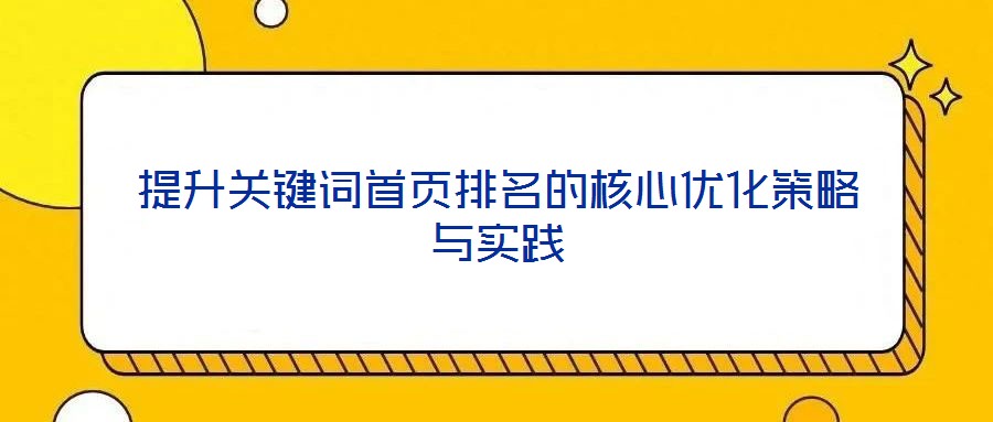 提升關(guān)鍵詞首頁(yè)排名的核心優(yōu)化策略與實(shí)踐
