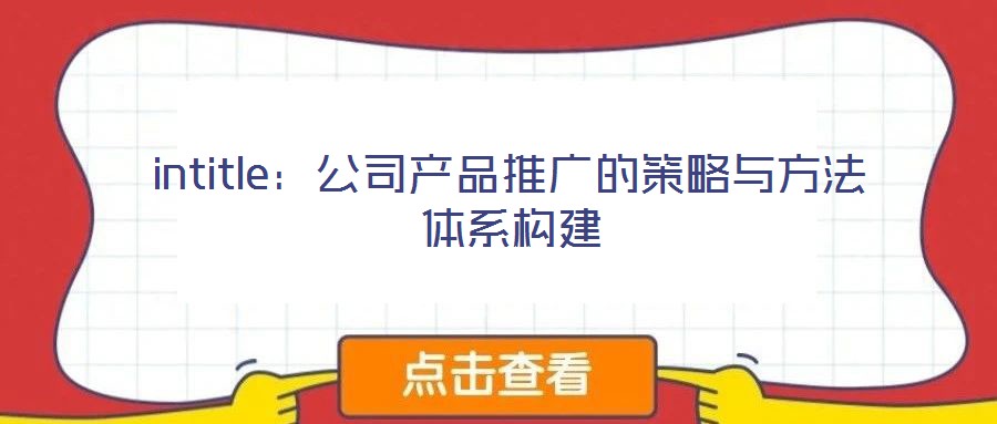 intitle：公司產(chǎn)品推廣的策略與方法體系構(gòu)建