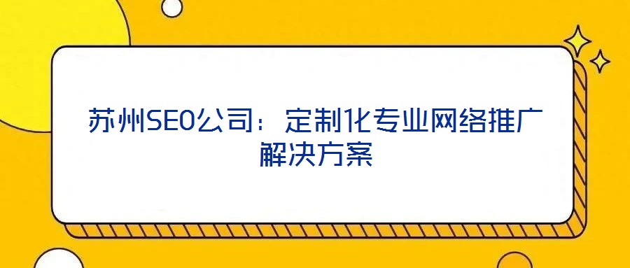 蘇州SEO公司：定制化專業(yè)網(wǎng)絡推廣解決方案
