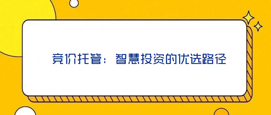 競價托管:智慧投資的優(yōu)選路徑