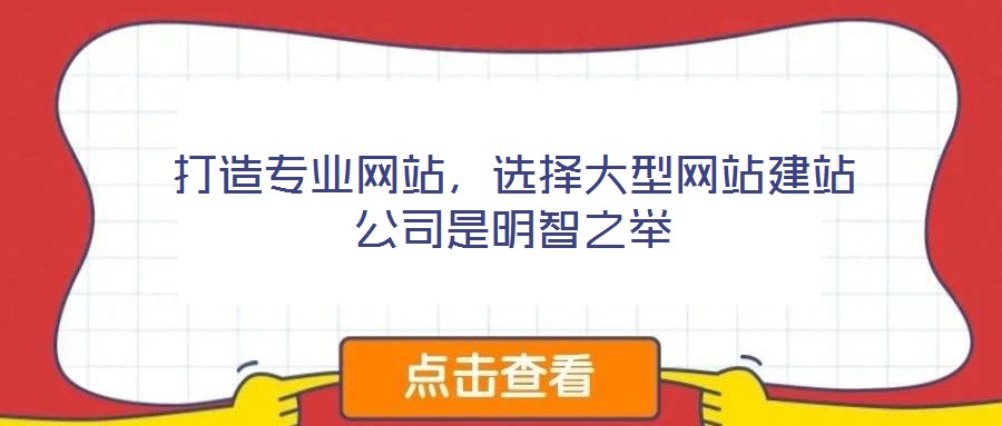 打造專業(yè)網(wǎng)站，選擇大型網(wǎng)站建站公司是明智之舉