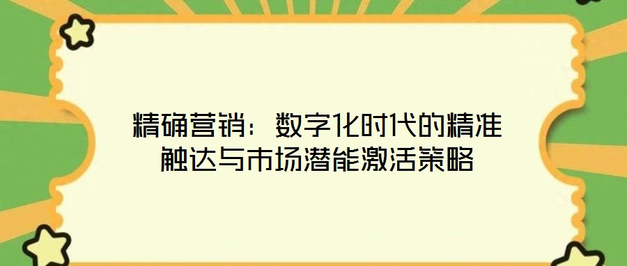 精確營銷:數(shù)字化時(shí)代的精準(zhǔn)觸達(dá)與市場潛能激活策略