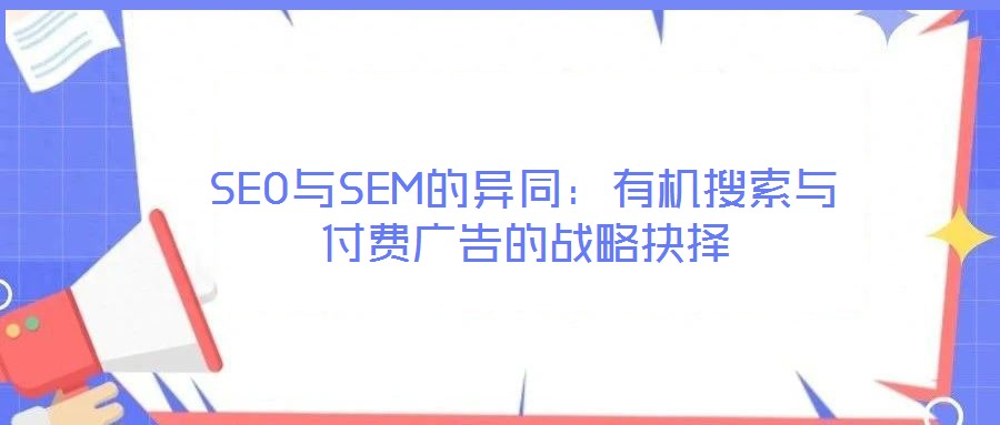 SEO與SEM的異同：有機(jī)搜索與付費(fèi)廣告的戰(zhàn)略抉擇