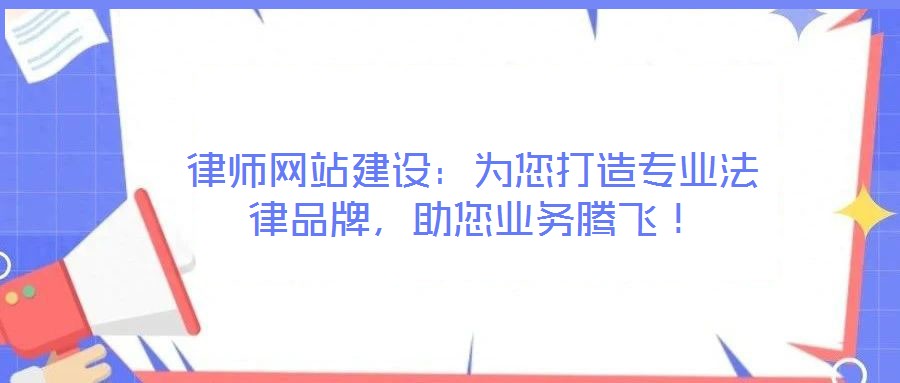 律師網(wǎng)站建設(shè)：為您打造專業(yè)法律品牌，助您業(yè)務(wù)騰飛！