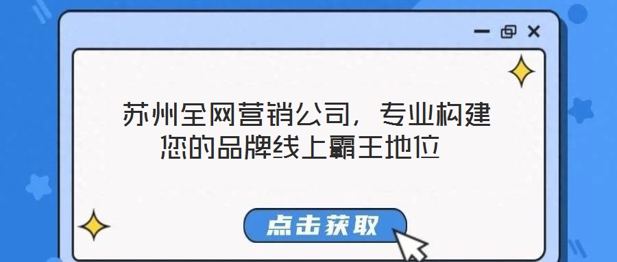  蘇州全網(wǎng)營銷公司，專業(yè)構(gòu)建您的品牌線上霸王地位