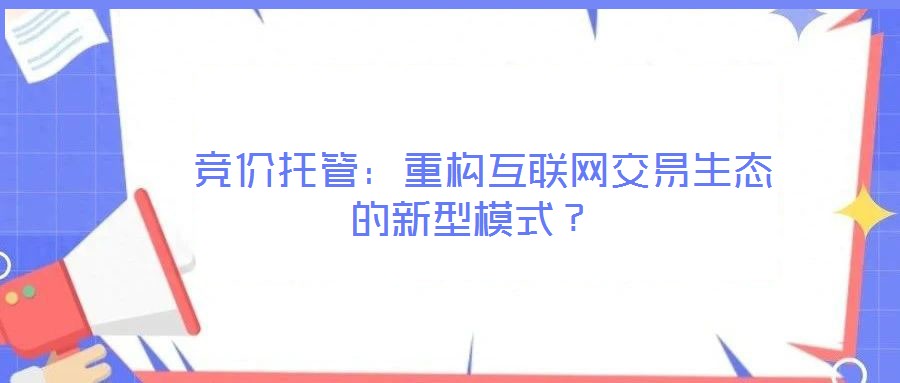  競價托管：重構(gòu)互聯(lián)網(wǎng)交易生態(tài)的新型模式？