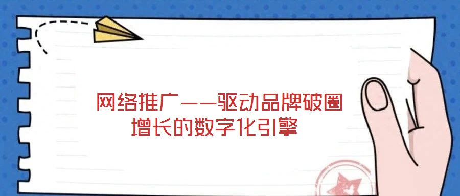  網(wǎng)絡(luò)推廣——驅(qū)動品牌破圈增長的數(shù)字化引擎