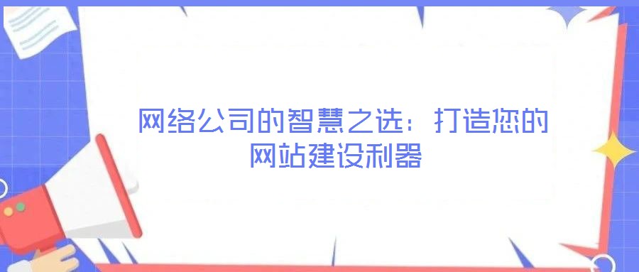 網(wǎng)絡(luò)公司的智慧之選:打造您的網(wǎng)站建設(shè)利器
