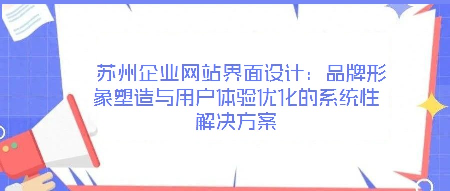  蘇州企業(yè)網(wǎng)站界面設計：品牌形象塑造與用戶體驗優(yōu)化的系統(tǒng)性解決方案