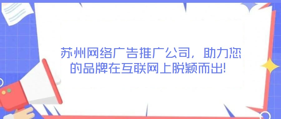  蘇州網(wǎng)絡(luò)廣告推廣公司，助力您的品牌在互聯(lián)網(wǎng)上脫穎而出!