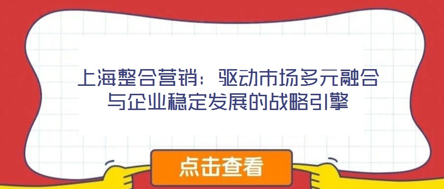 上海整合營(yíng)銷：驅(qū)動(dòng)市場(chǎng)多元融合與企業(yè)穩(wěn)定發(fā)展的戰(zhàn)略引擎