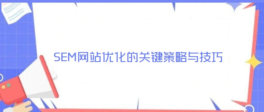 SEM網(wǎng)站優(yōu)化的關(guān)鍵策略與技巧