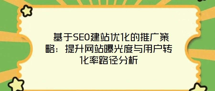  基于SEO建站優(yōu)化的推廣策略：提升網站曝光度與用戶轉化率路徑分析