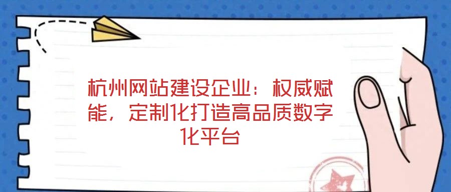 杭州網(wǎng)站建設(shè)企業(yè)：權(quán)威賦能，定制化打造高品質(zhì)數(shù)字化平臺