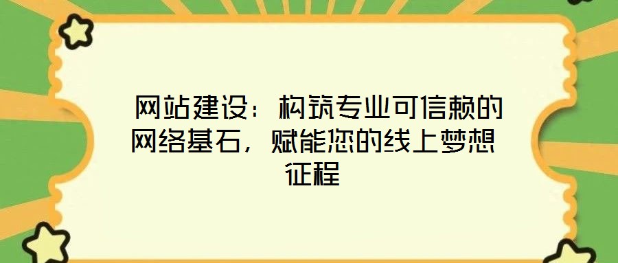  網(wǎng)站建設(shè)：構(gòu)筑專業(yè)可信賴的網(wǎng)絡(luò)基石，賦能您的線上夢(mèng)想征程