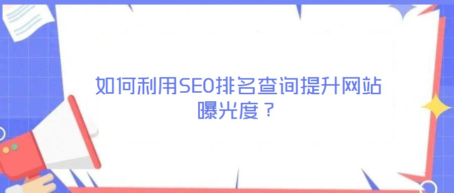 如何利用SEO排名查詢提升網(wǎng)站曝光度？