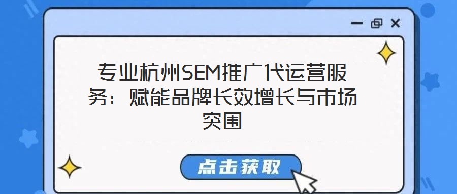 專業(yè)杭州SEM推廣代運營服務：賦能品牌長效增長與市場突圍