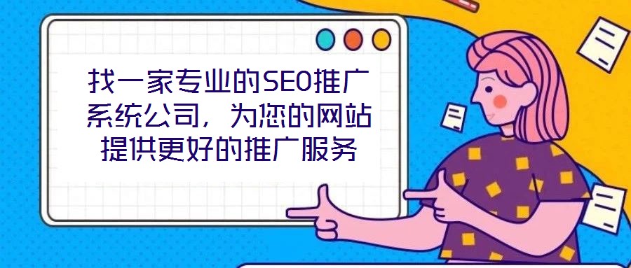 找一家專業(yè)的SEO推廣系統(tǒng)公司,為您的網(wǎng)站提供更好的推廣服務(wù)