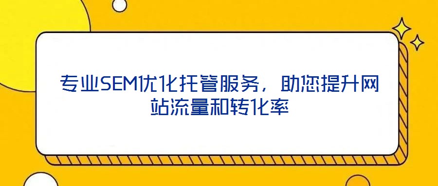 專業(yè)SEM優(yōu)化托管服務(wù)，助您提升網(wǎng)站流量和轉(zhuǎn)化率