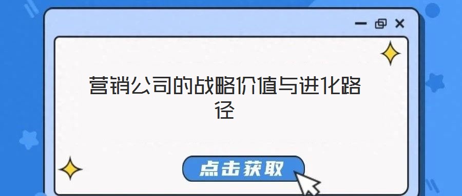 營(yíng)銷(xiāo)公司的戰(zhàn)略價(jià)值與進(jìn)化路徑