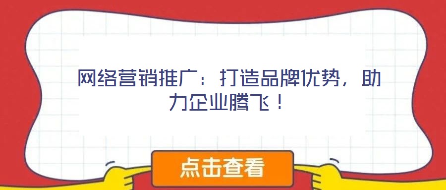 網(wǎng)絡(luò)營銷推廣：打造品牌優(yōu)勢，助力企業(yè)騰飛！