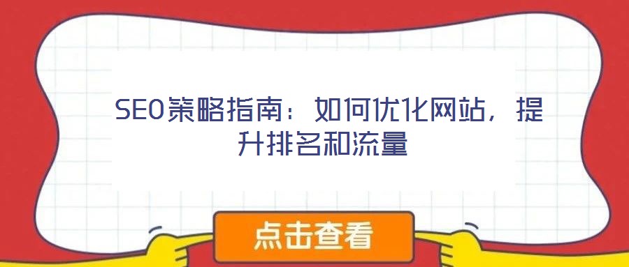  SEO策略指南：如何優(yōu)化網(wǎng)站，提升排名和流量