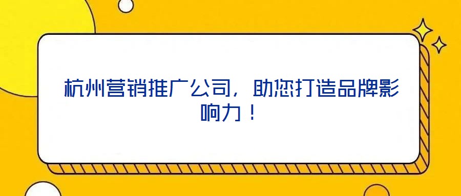 杭州營銷推廣公司，助您打造品牌影響力！
