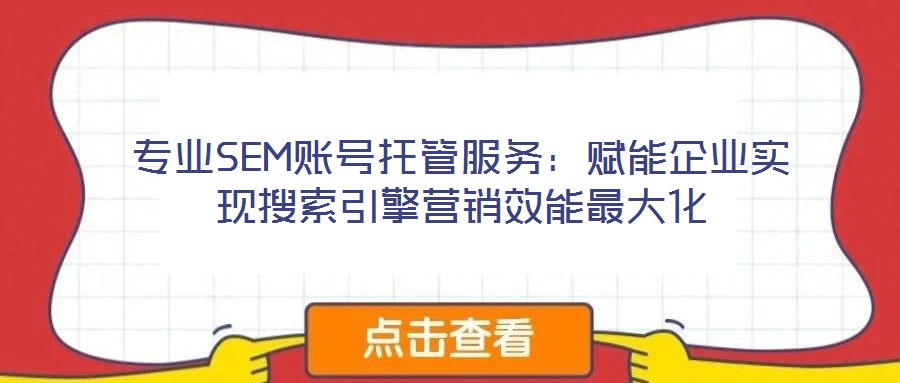 專業(yè)SEM賬號托管服務(wù):賦能企業(yè)實現(xiàn)搜索引擎營銷效能最大化