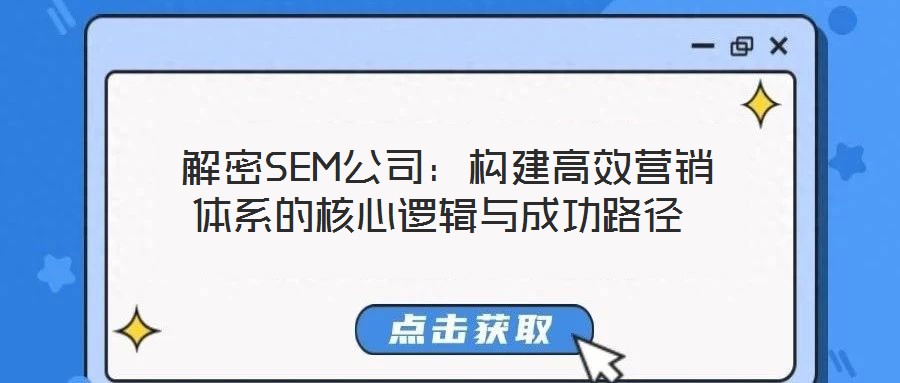  解密SEM公司：構(gòu)建高效營(yíng)銷體系的核心邏輯與成功路徑
