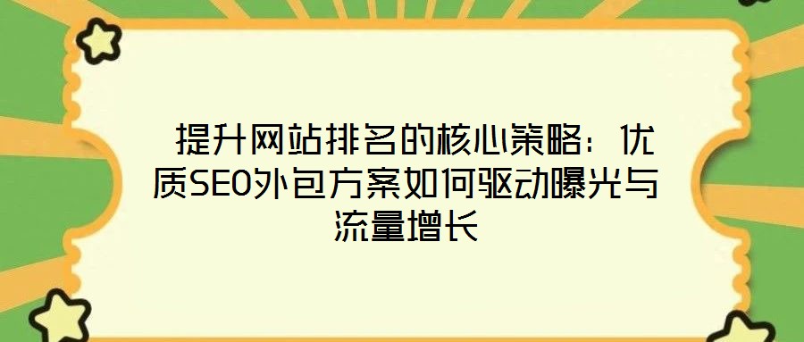 提升網(wǎng)站排名的核心策略:優(yōu)質(zhì)SEO外包方案如何驅(qū)動(dòng)曝光與流量增長