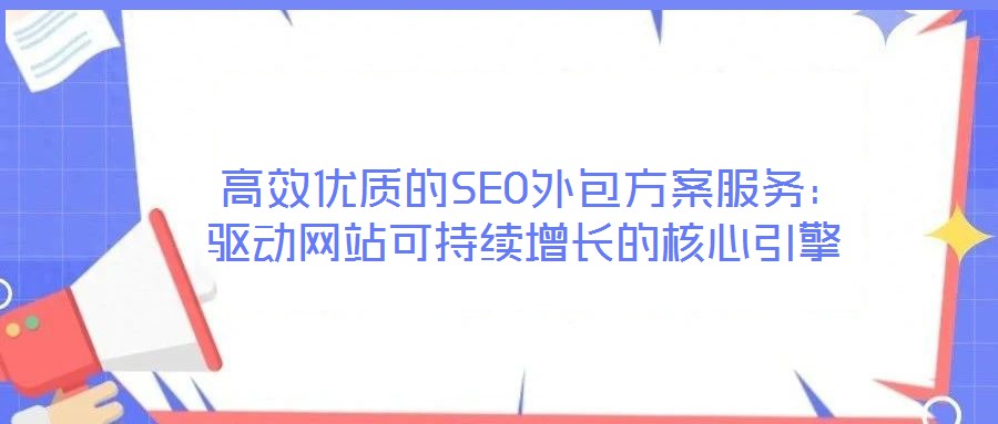  高效優(yōu)質的SEO外包方案服務：驅動網站可持續(xù)增長的核心引擎