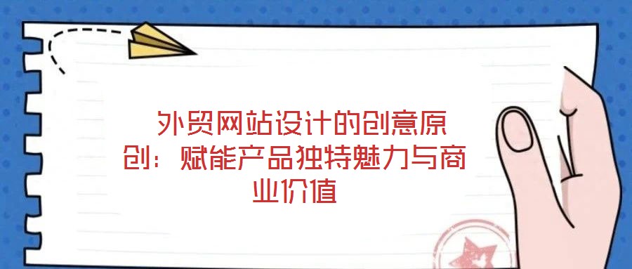 外貿(mào)網(wǎng)站設(shè)計(jì)的創(chuàng)意原創(chuàng):賦能產(chǎn)品獨(dú)特魅力與商業(yè)價(jià)值