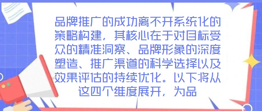 品牌推廣的成功離不開(kāi)系統(tǒng)化的策略構(gòu)建，其核心在于對(duì)目標(biāo)受眾的精準(zhǔn)洞察、品牌形象的深度塑造、推廣渠道的科學(xué)選擇以及效果評(píng)估的持續(xù)優(yōu)化。以下將從這四個(gè)維度展開(kāi)，為品