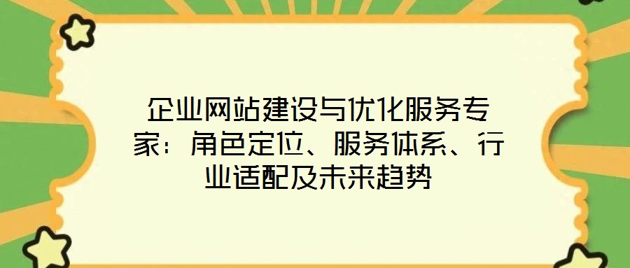 企業(yè)網(wǎng)站建設(shè)與優(yōu)化服務(wù)專家：角色定位、服務(wù)體系、行業(yè)適配及未來趨勢