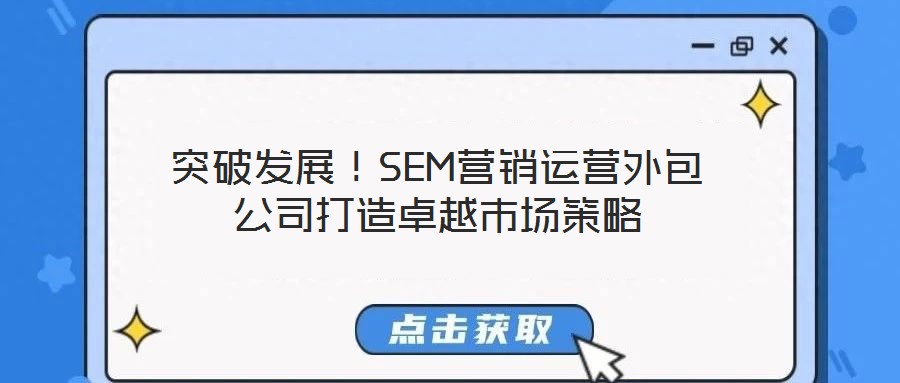 突破發(fā)展！SEM營銷運營外包公司打造卓越市場策略