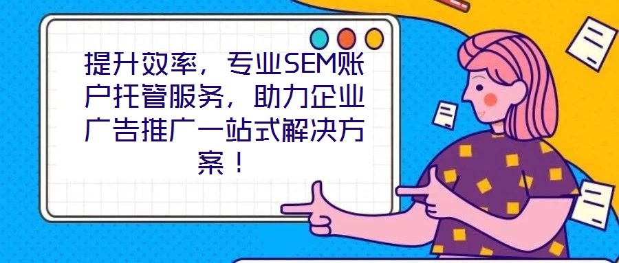 提升效率，專業(yè)SEM賬戶托管服務(wù)，助力企業(yè)廣告推廣一站式解決方案！