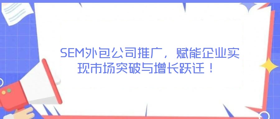  SEM外包公司推廣，賦能企業(yè)實現(xiàn)市場突破與增長躍遷！
