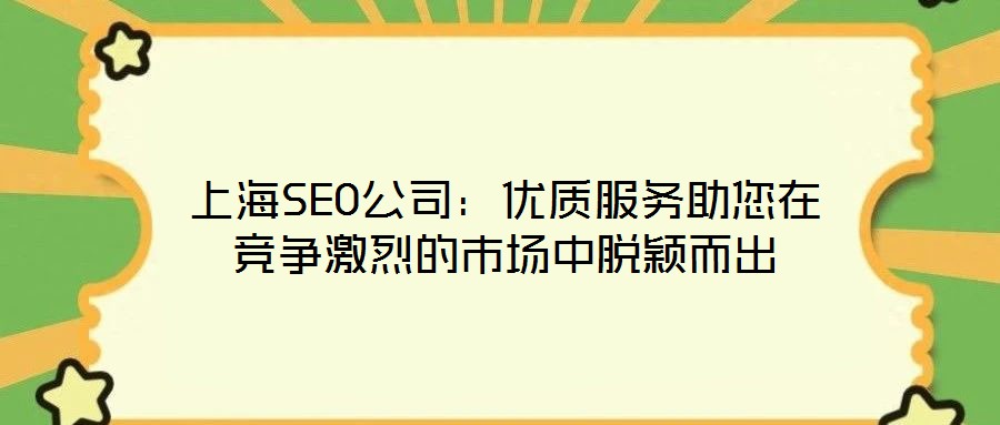 上海SEO公司：優(yōu)質服務助您在競爭激烈的市場中脫穎而出