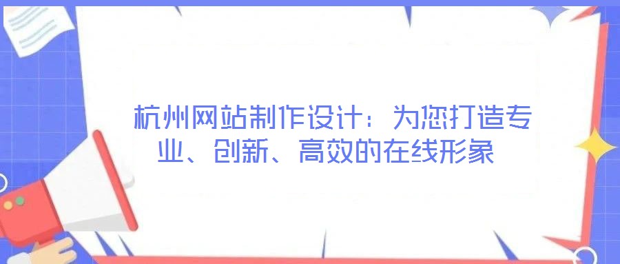  杭州網站制作設計：為您打造專業(yè)、創(chuàng)新、高效的在線形象