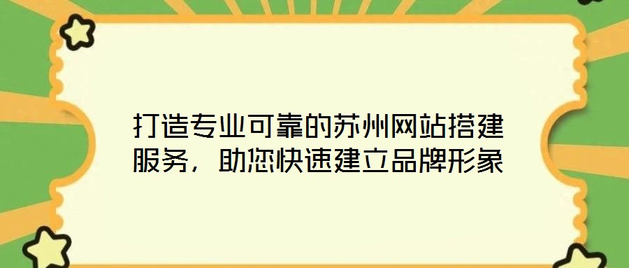 打造專業(yè)可靠的蘇州網(wǎng)站搭建服務(wù)，助您快速建立品牌形象