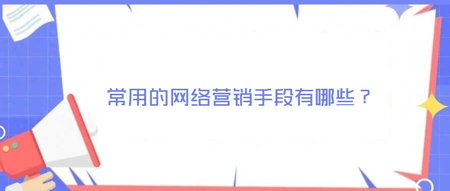  常用的網(wǎng)絡(luò)營銷手段有哪些？