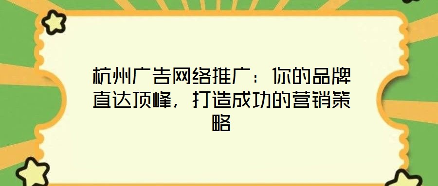 杭州廣告網(wǎng)絡(luò)推廣:你的品牌直達(dá)頂峰,打造成功的營銷策略